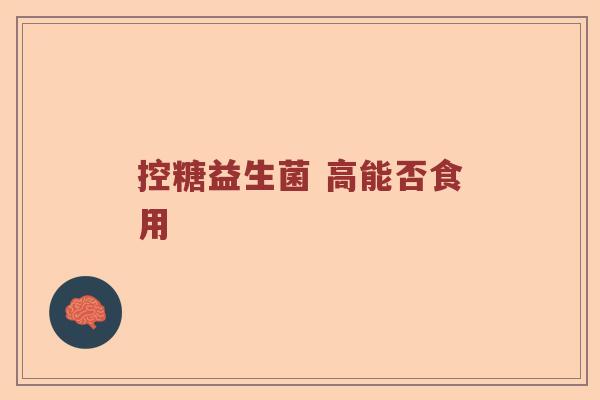 控糖益生菌 高能否食用