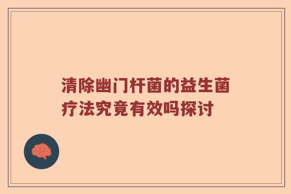 清除幽门杆菌的益生菌疗法究竟有效吗探讨