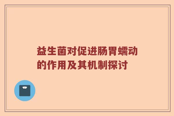 益生菌对促进肠胃蠕动的作用及其机制探讨