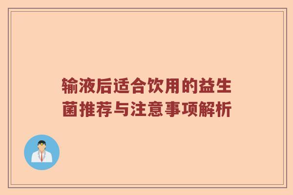 输液后适合饮用的益生菌推荐与注意事项解析