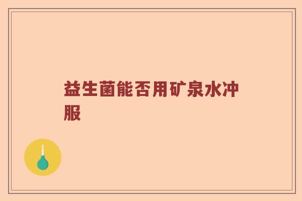 益生菌能否用矿泉水冲服 益生菌能否用矿泉水冲服