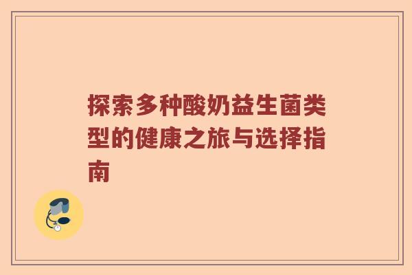 探索多种酸奶益生菌类型的健康之旅与选择指南