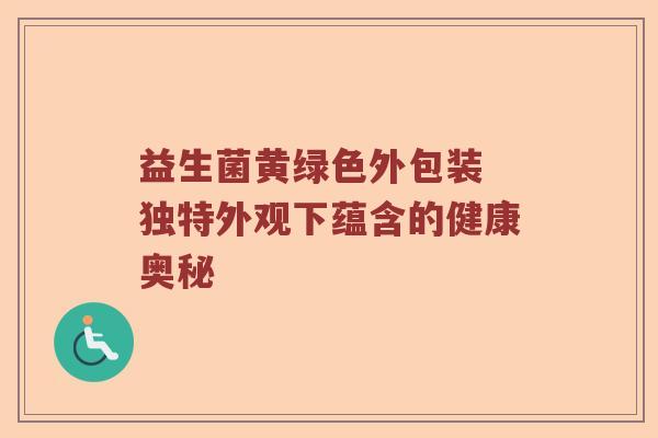 益生菌黄绿色外包装 独特外观下蕴含的健康奥秘