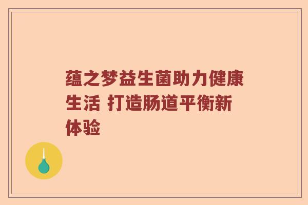 蕴之梦益生菌助力健康生活 打造肠道平衡新体验