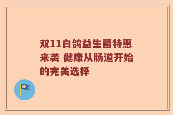 双11白鸽益生菌特惠来袭 健康从肠道开始的完美选择