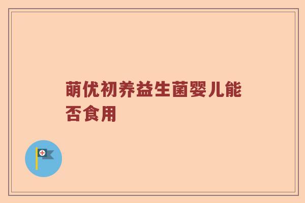 萌优初养益生菌婴儿能否食用