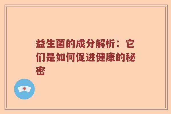 益生菌的成分解析：它们是如何促进健康的秘密