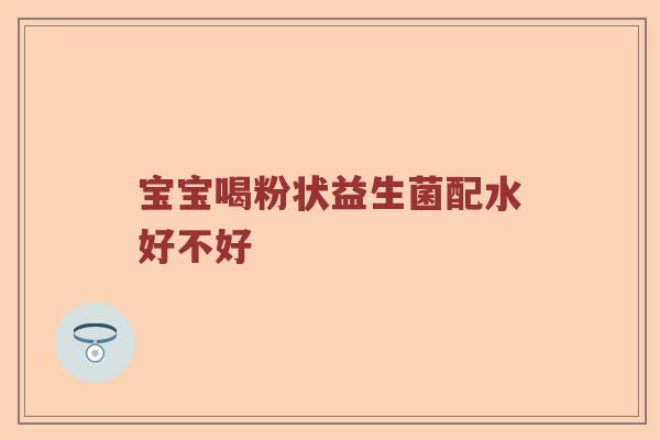 宝宝喝粉状益生菌配水好不好