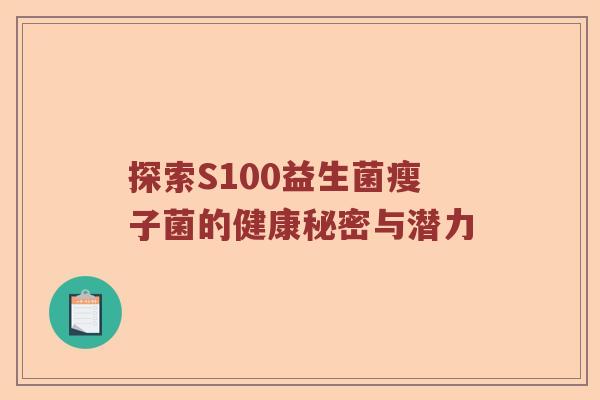 探索S100益生菌瘦子菌的健康秘密与潜力 探索S100益生菌瘦子菌的健康秘密与潜力