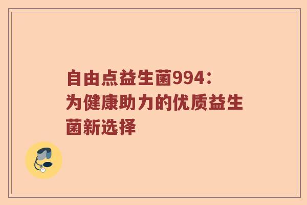自由点益生菌994：为健康助力的优质益生菌新选择