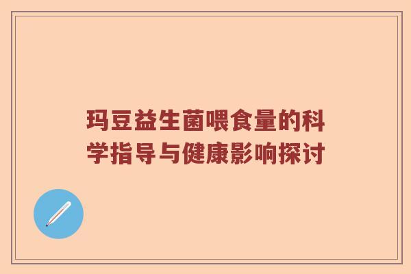 玛豆益生菌喂食量的科学指导与健康影响探讨 玛豆益生菌喂食量的科学指导与健康影响探讨