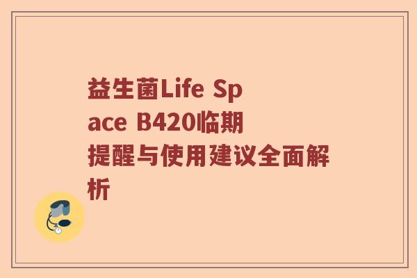 益生菌Life Space B420临期提醒与使用建议全面解析