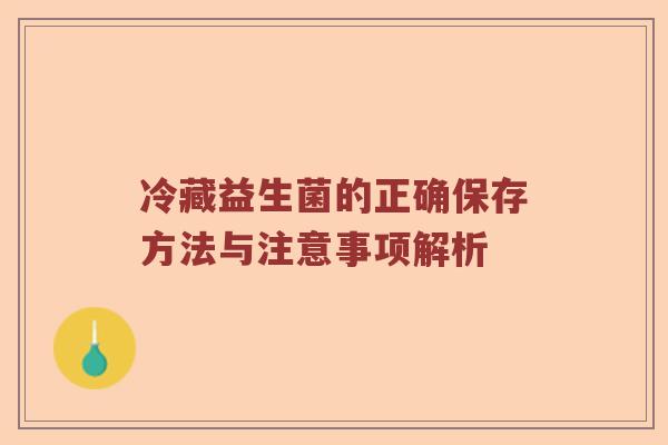冷藏益生菌的正确保存方法与注意事项解析