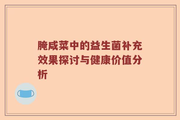 腌咸菜中的益生菌补充效果探讨与健康价值分析