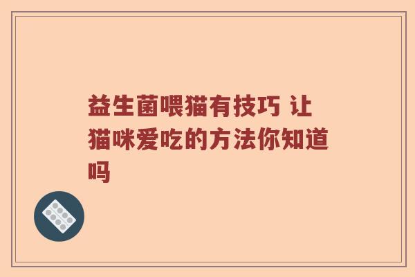 益生菌喂猫有技巧 让猫咪爱吃的方法你知道吗