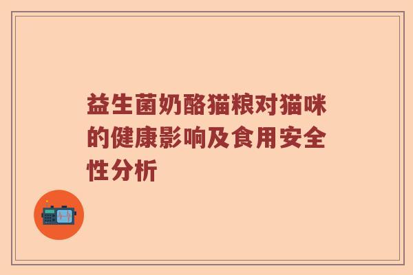 益生菌奶酪猫粮对猫咪的健康影响及食用安全性分析