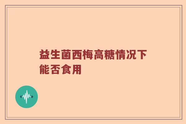 益生菌西梅高糖情况下能否食用