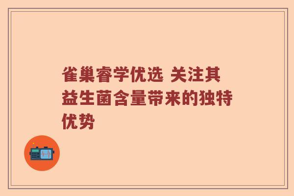 雀巢睿学优选 关注其益生菌含量带来的独特优势 雀巢睿学优选 关注其益生菌含量带来的独特优势
