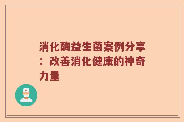 消化酶益生菌案例分享：改善消化健康的神奇力量