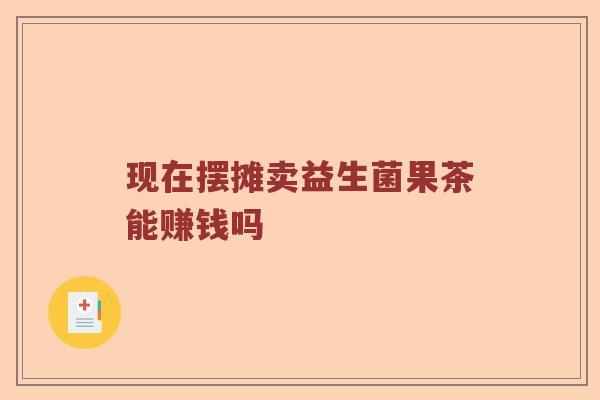现在摆摊卖益生菌果茶能赚钱吗