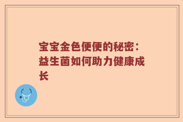宝宝金色便便的秘密:益生菌如何助力健康成长 宝宝金色便便的秘密:益生菌如何助力健康成长