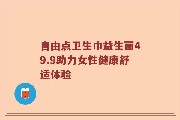 自由点卫生巾益生菌49.9助力女性健康舒适体验