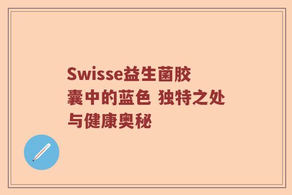 Swisse益生菌胶囊中的蓝色 独特之处与健康奥秘 Swisse益生菌胶囊中的蓝色 独特之处与健康奥秘