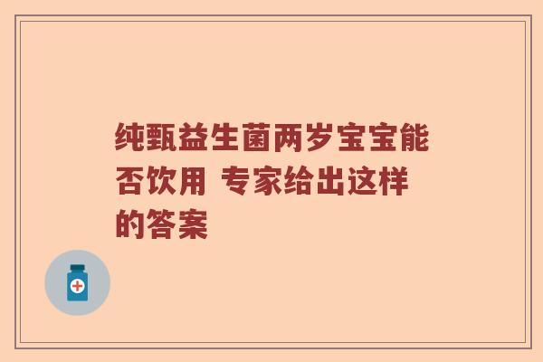 纯甄益生菌两岁宝宝能否饮用 专家给出这样的答案