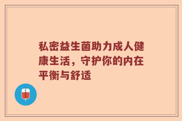 私密益生菌助力成人健康生活，守护你的内在平衡与舒适
