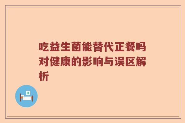 吃益生菌能替代正餐吗对健康的影响与误区解析