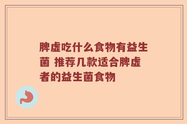 脾虚吃什么食物有益生菌 推荐几款适合脾虚者的益生菌食物