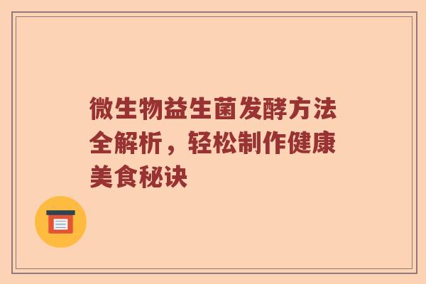 微生物益生菌发酵方法全解析,轻松制作健康美食秘诀 微生物益生菌发酵方法全解析,轻松制作健康美食秘诀