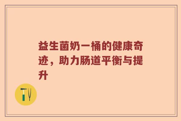 益生菌奶一桶的健康奇迹,助力肠道平衡与提升 益生菌奶一桶的健康奇迹,助力肠道平衡与提升