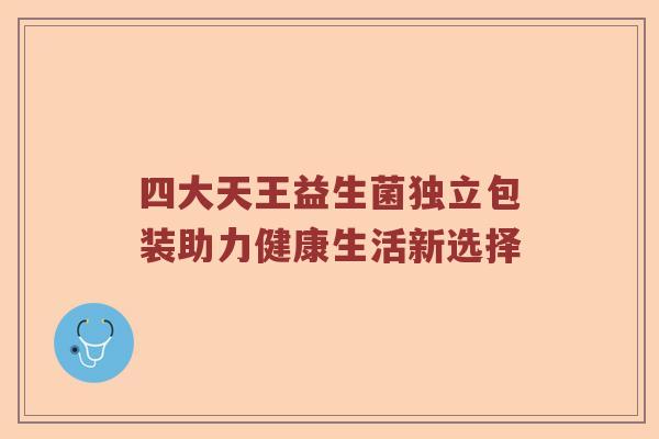 四大天王益生菌独立包装助力健康生活新选择