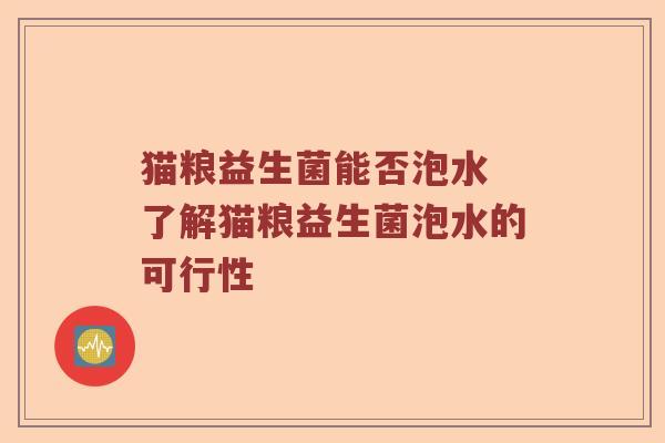 猫粮益生菌能否泡水 了解猫粮益生菌泡水的可行性 猫粮益生菌能否泡水 了解猫粮益生菌泡水的可行性