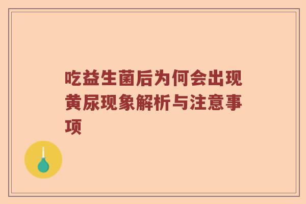 吃益生菌后为何会出现黄尿现象解析与注意事项