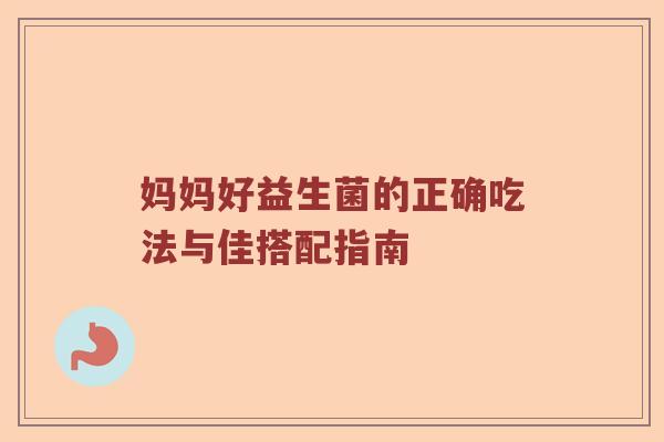 妈妈好益生菌的正确吃法与佳搭配指南