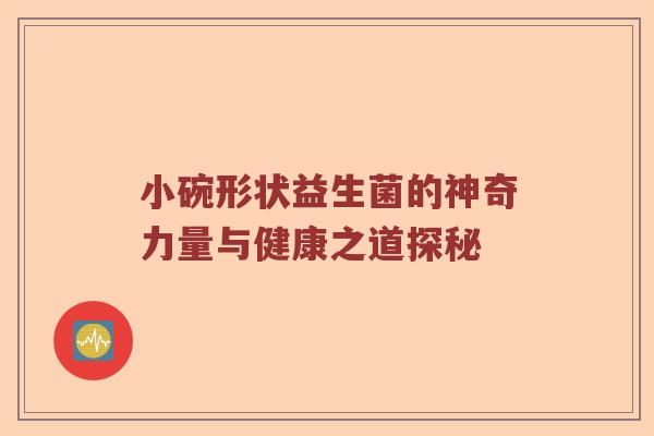 小碗形状益生菌的神奇力量与健康之道探秘 小碗形状益生菌的神奇力量与健康之道探秘