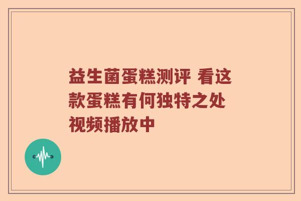 益生菌蛋糕测评 看这款蛋糕有何独特之处 视频播放中