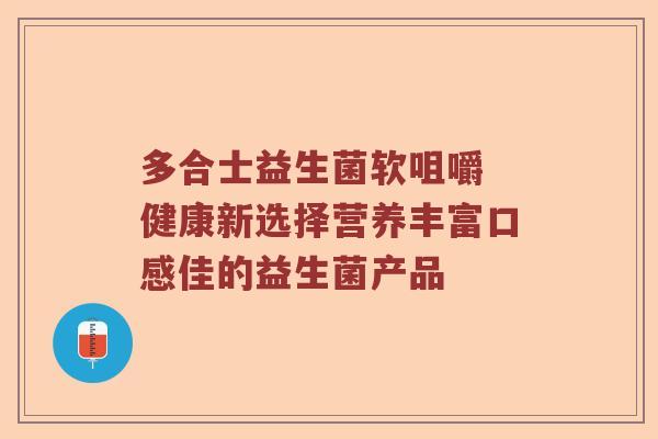 多合士益生菌软咀嚼 健康新选择营养丰富口感佳的益生菌产品