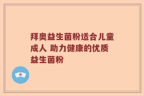 拜奥益生菌粉适合儿童成人 助力健康的优质益生菌粉