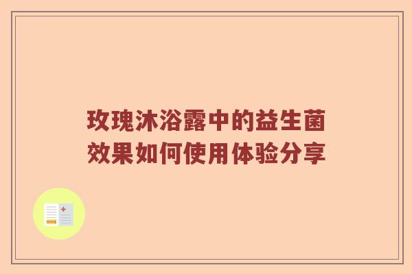 玫瑰沐浴露中的益生菌效果如何使用体验分享 玫瑰沐浴露中的益生菌效果如何使用体验分享