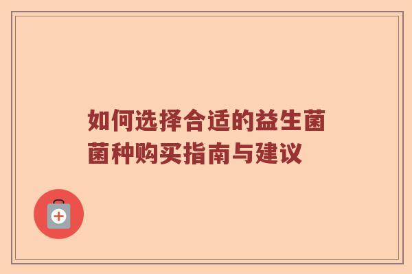 如何选择合适的益生菌菌种购买指南与建议