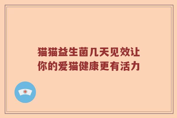 猫猫益生菌几天见效让你的爱猫健康更有活力