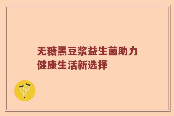 无糖黑豆浆益生菌助力健康生活新选择