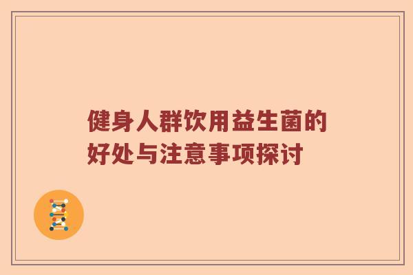 健身人群饮用益生菌的好处与注意事项探讨