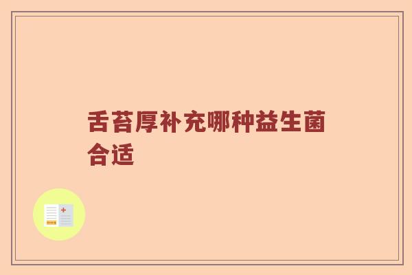 舌苔厚补充哪种益生菌合适 舌苔厚补充哪种益生菌合适