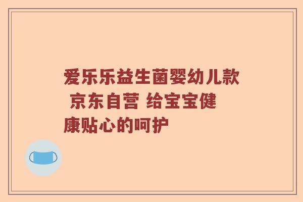 爱乐乐益生菌婴幼儿款 京东自营 给宝宝健康贴心的呵护