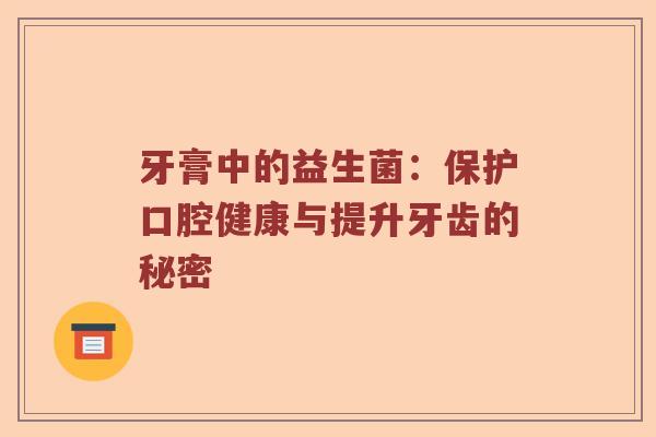 牙膏中的益生菌：保护口腔健康与提升牙齿的秘密