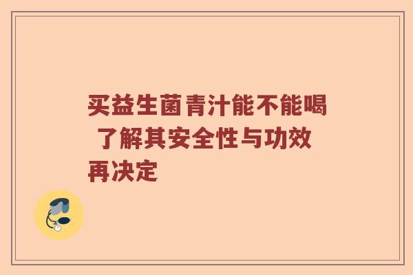 买益生菌青汁能不能喝 了解其安全性与功效再决定